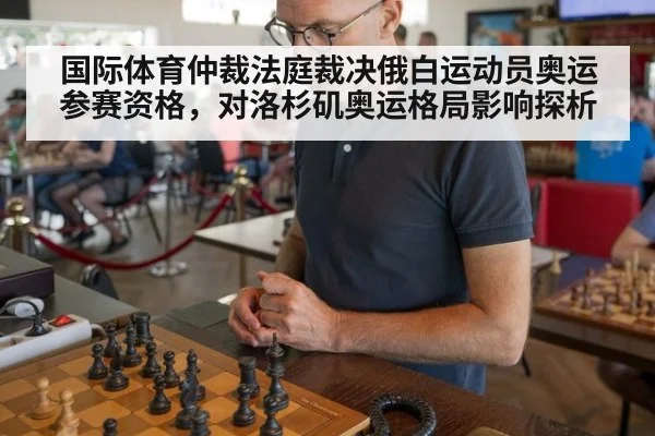 国际体育仲裁法庭裁决俄白运动员奥运参赛资格，对洛杉矶奥运格局影响探析