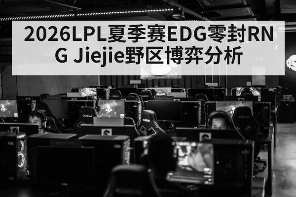 2026LPL夏季赛EDG零封RNG Jiejie野区博弈分析