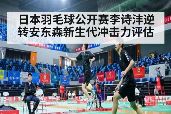 日本羽毛球公开赛李诗沣逆转安东森新生代冲击力评估