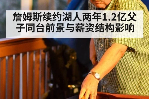 詹姆斯续约湖人两年1.2亿父子同台前景与薪资结构影响