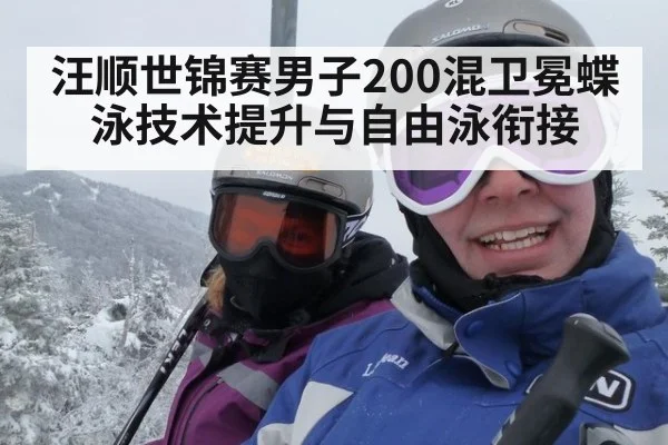 汪顺世锦赛男子200混卫冕蝶泳技术提升与自由泳衔接