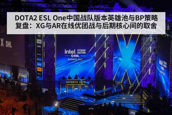 DOTA2 ESL One中国战队版本英雄池与BP策略复盘：XG与AR在线优团战与后期核心间的取舍