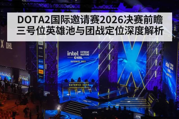 DOTA2国际邀请赛2026决赛前瞻 三号位英雄池与团战定位深度解析